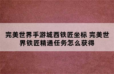 完美世界手游城西铁匠坐标 完美世界铁匠精通任务怎么获得